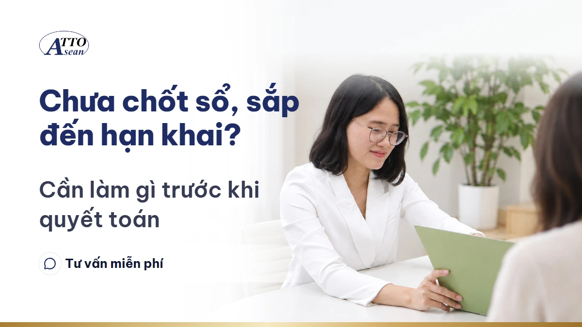 Chưa chốt sổ, sắp đến hạn khai? — cần làm gì trước khi quyết toán